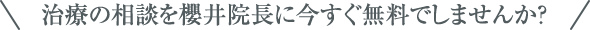 治療の相談を櫻井院長に今すぐ無料でしませんか?